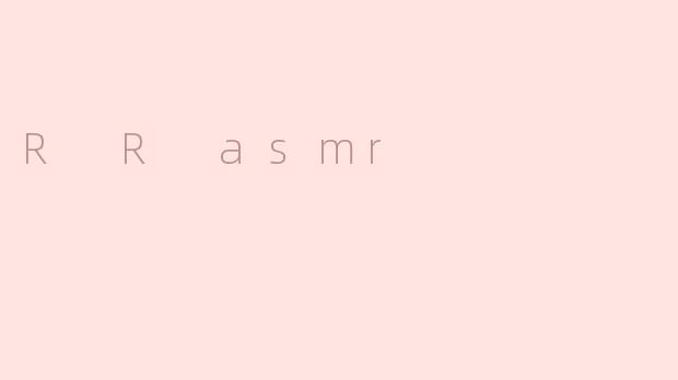 感受R R ASMR的独特魅力